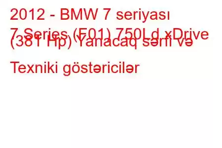 2012 - BMW 7 seriyası
7 Series (F01) 750Ld xDrive (381 Hp) Yanacaq sərfi və Texniki göstəricilər