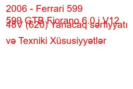 2006 - Ferrari 599
599 GTB Fiorano 6.0 i V12 48V (620) Yanacaq sərfiyyatı və Texniki Xüsusiyyətlər