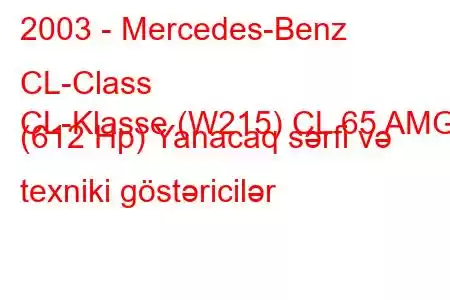 2003 - Mercedes-Benz CL-Class
CL-Klasse (W215) CL 65 AMG (612 Hp) Yanacaq sərfi və texniki göstəricilər