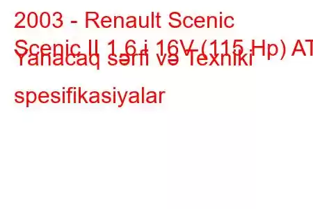 2003 - Renault Scenic
Scenic II 1.6 i 16V (115 Hp) AT Yanacaq sərfi və Texniki spesifikasiyalar