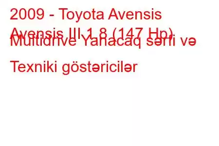 2009 - Toyota Avensis
Avensis III 1.8 (147 Hp) Multidrive Yanacaq sərfi və Texniki göstəricilər