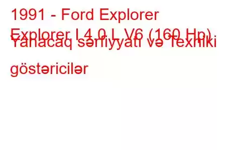 1991 - Ford Explorer
Explorer I 4.0 L V6 (160 Hp) Yanacaq sərfiyyatı və Texniki göstəricilər