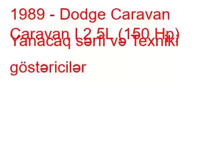 1989 - Dodge Caravan
Caravan I 2.5L (150 Hp) Yanacaq sərfi və Texniki göstəricilər