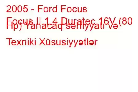 2005 - Ford Focus
Focus II 1.4 Duratec 16V (80 Hp) Yanacaq sərfiyyatı və Texniki Xüsusiyyətlər