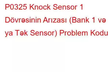 P0325 Knock Sensor 1 Dövrəsinin Arızası (Bank 1 və ya Tək Sensor) Problem Kodu