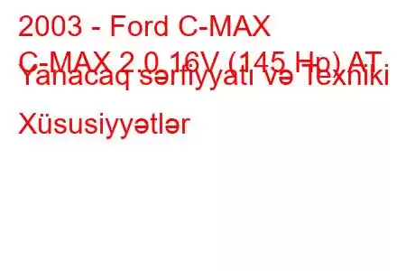 2003 - Ford C-MAX
C-MAX 2.0 16V (145 Hp) AT Yanacaq sərfiyyatı və Texniki Xüsusiyyətlər