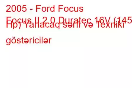 2005 - Ford Focus
Focus II 2.0 Duratec 16V (145 Hp) Yanacaq sərfi və Texniki göstəricilər