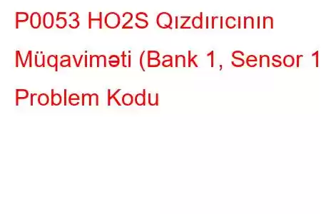 P0053 HO2S Qızdırıcının Müqaviməti (Bank 1, Sensor 1) Problem Kodu