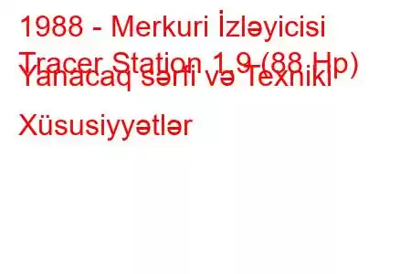 1988 - Merkuri İzləyicisi
Tracer Station 1.9 (88 Hp) Yanacaq sərfi və Texniki Xüsusiyyətlər