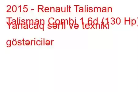 2015 - Renault Talisman
Talisman Combi 1.6d (130 Hp) Yanacaq sərfi və texniki göstəricilər