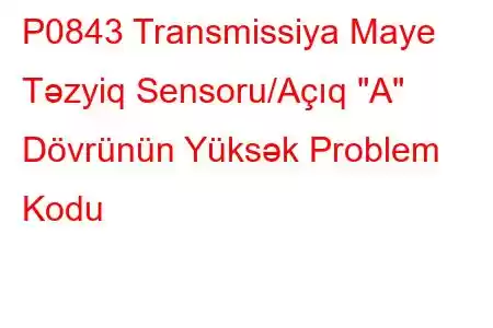 P0843 Transmissiya Maye Təzyiq Sensoru/Açıq 