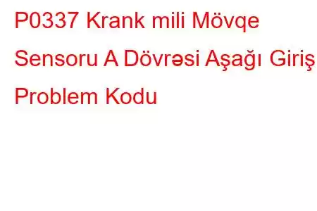 P0337 Krank mili Mövqe Sensoru A Dövrəsi Aşağı Giriş Problem Kodu