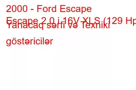 2000 - Ford Escape
Escape 2.0 i 16V XLS (129 Hp) Yanacaq sərfi və Texniki göstəricilər