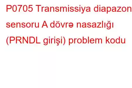 P0705 Transmissiya diapazonu sensoru A dövrə nasazlığı (PRNDL girişi) problem kodu