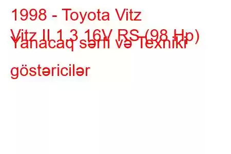 1998 - Toyota Vitz
Vitz II 1.3 16V RS (98 Hp) Yanacaq sərfi və Texniki göstəricilər