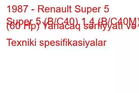 1987 - Renault Super 5
Super 5 (B/C40) 1.4 (B/C40M) (60 Hp) Yanacaq sərfiyyatı və Texniki spesifikasiyalar