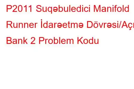 P2011 Suqəbuledici Manifold Runner İdarəetmə Dövrəsi/Açıq Bank 2 Problem Kodu