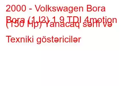 2000 - Volkswagen Bora
Bora (1J2) 1.9 TDI 4motion (150 Hp) Yanacaq sərfi və Texniki göstəricilər