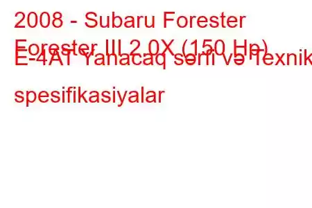 2008 - Subaru Forester
Forester III 2.0X (150 Hp) E-4AT Yanacaq sərfi və Texniki spesifikasiyalar