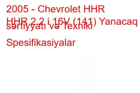 2005 - Chevrolet HHR
HHR 2.2 i 16V (141) Yanacaq sərfiyyatı və Texniki Spesifikasiyalar