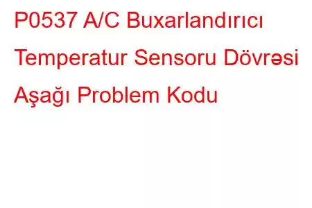 P0537 A/C Buxarlandırıcı Temperatur Sensoru Dövrəsi Aşağı Problem Kodu