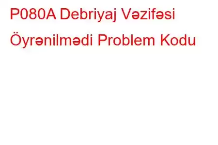 P080A Debriyaj Vəzifəsi Öyrənilmədi Problem Kodu