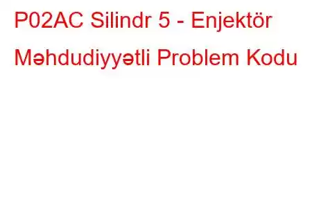 P02AC Silindr 5 - Enjektör Məhdudiyyətli Problem Kodu