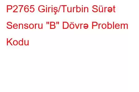 P2765 Giriş/Turbin Sürət Sensoru 