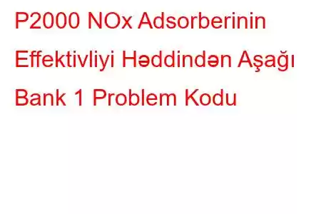 P2000 NOx Adsorberinin Effektivliyi Həddindən Aşağı Bank 1 Problem Kodu