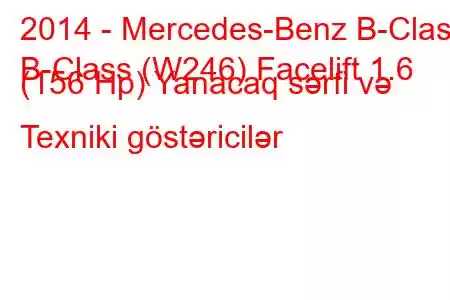 2014 - Mercedes-Benz B-Class
B-Class (W246) Facelift 1.6 (156 Hp) Yanacaq sərfi və Texniki göstəricilər