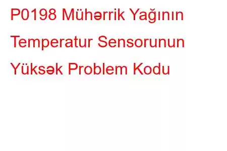 P0198 Mühərrik Yağının Temperatur Sensorunun Yüksək Problem Kodu