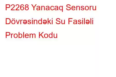 P2268 Yanacaq Sensoru Dövrəsindəki Su Fasiləli Problem Kodu