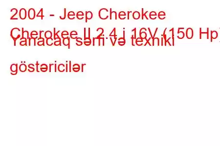 2004 - Jeep Cherokee
Cherokee II 2.4 i 16V (150 Hp) Yanacaq sərfi və texniki göstəricilər