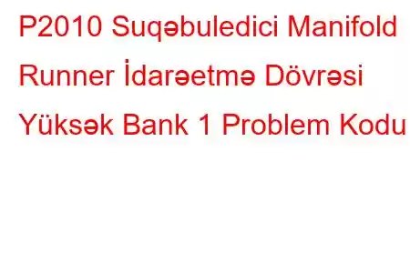 P2010 Suqəbuledici Manifold Runner İdarəetmə Dövrəsi Yüksək Bank 1 Problem Kodu