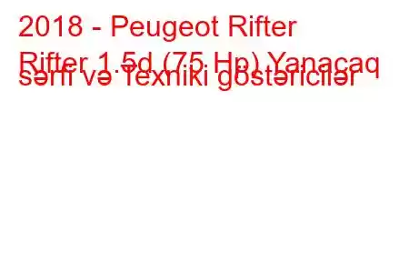 2018 - Peugeot Rifter
Rifter 1.5d (75 Hp) Yanacaq sərfi və Texniki göstəricilər