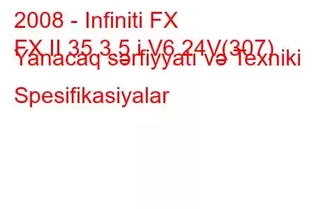 2008 - Infiniti FX
FX II 35 3.5 i V6 24V(307) Yanacaq sərfiyyatı və Texniki Spesifikasiyalar