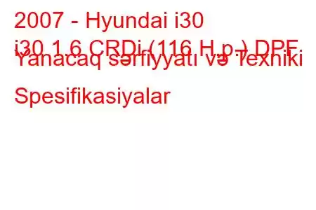 2007 - Hyundai i30
i30 1.6 CRDi (116 H.p.) DPF Yanacaq sərfiyyatı və Texniki Spesifikasiyalar