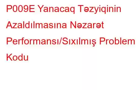 P009E Yanacaq Təzyiqinin Azaldılmasına Nəzarət Performansı/Sıxılmış Problem Kodu