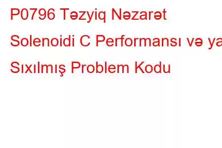 P0796 Təzyiq Nəzarət Solenoidi C Performansı və ya Sıxılmış Problem Kodu