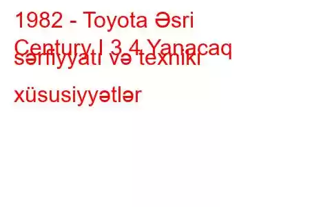 1982 - Toyota Əsri
Century I 3.4 Yanacaq sərfiyyatı və texniki xüsusiyyətlər