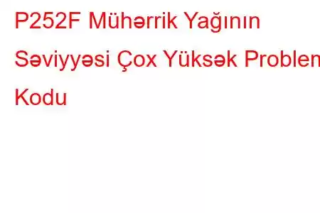 P252F Mühərrik Yağının Səviyyəsi Çox Yüksək Problem Kodu