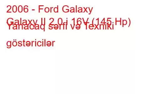 2006 - Ford Galaxy
Galaxy II 2.0 i 16V (145 Hp) Yanacaq sərfi və Texniki göstəricilər