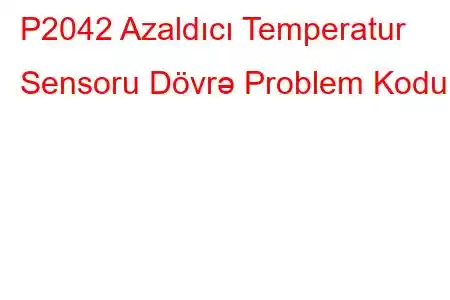 P2042 Azaldıcı Temperatur Sensoru Dövrə Problem Kodu