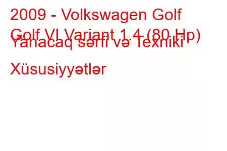 2009 - Volkswagen Golf
Golf VI Variant 1.4 (80 Hp) Yanacaq sərfi və Texniki Xüsusiyyətlər