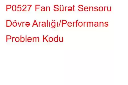 P0527 Fan Sürət Sensoru Dövrə Aralığı/Performans Problem Kodu