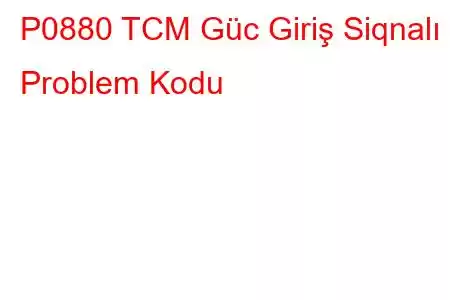 P0880 TCM Güc Giriş Siqnalı Problem Kodu