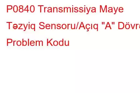 P0840 Transmissiya Maye Təzyiq Sensoru/Açıq 