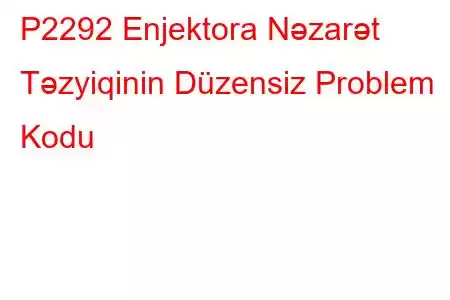 P2292 Enjektora Nəzarət Təzyiqinin Düzensiz Problem Kodu