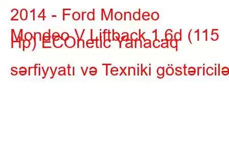 2014 - Ford Mondeo
Mondeo V Liftback 1.6d (115 Hp) ECOnetic Yanacaq sərfiyyatı və Texniki göstəricilər