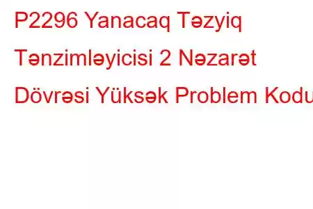 P2296 Yanacaq Təzyiq Tənzimləyicisi 2 Nəzarət Dövrəsi Yüksək Problem Kodu